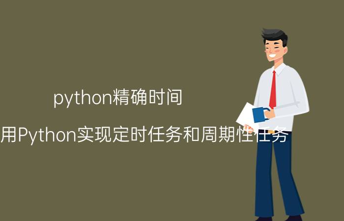 python精确时间 如何使用Python实现定时任务和周期性任务？